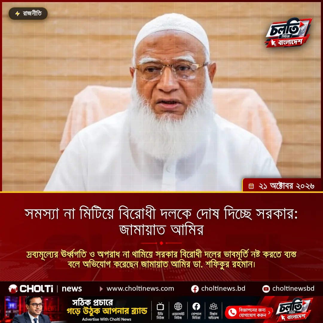 সমস্যা না মিটিয়ে বিরোধী দলকে দোষ দিচ্ছে সরকার: জামায়াত আমির
