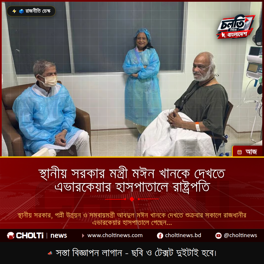স্থানীয় সরকার মন্ত্রী মঈন খানকে দেখতে এভারকেয়ার হাসপাতালে রাষ্ট্রপতি