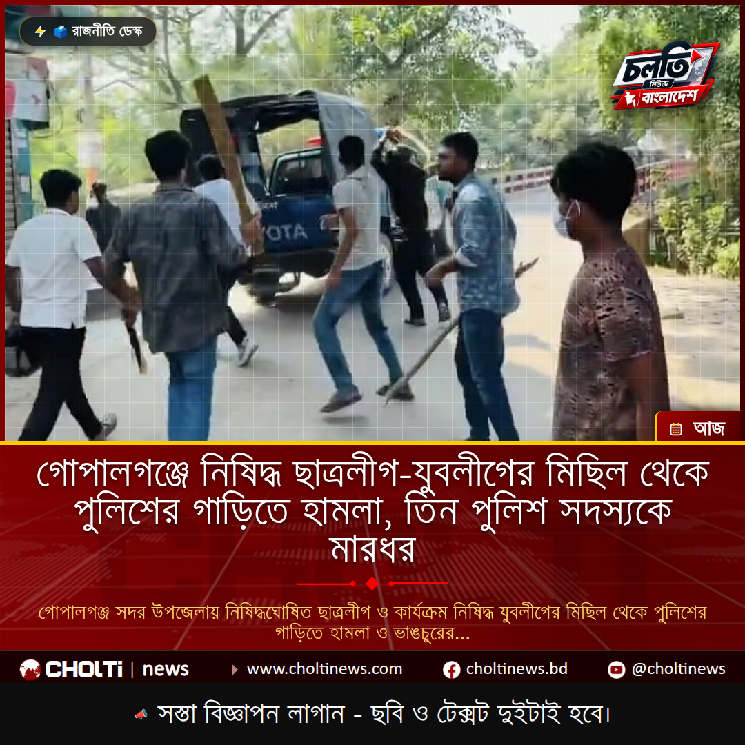 গোপালগঞ্জে নিষিদ্ধ ছাত্রলীগ–যুবলীগের মিছিল থেকে পুলিশের গাড়িতে হামলা, তিন পুলিশ সদস্যকে মারধর