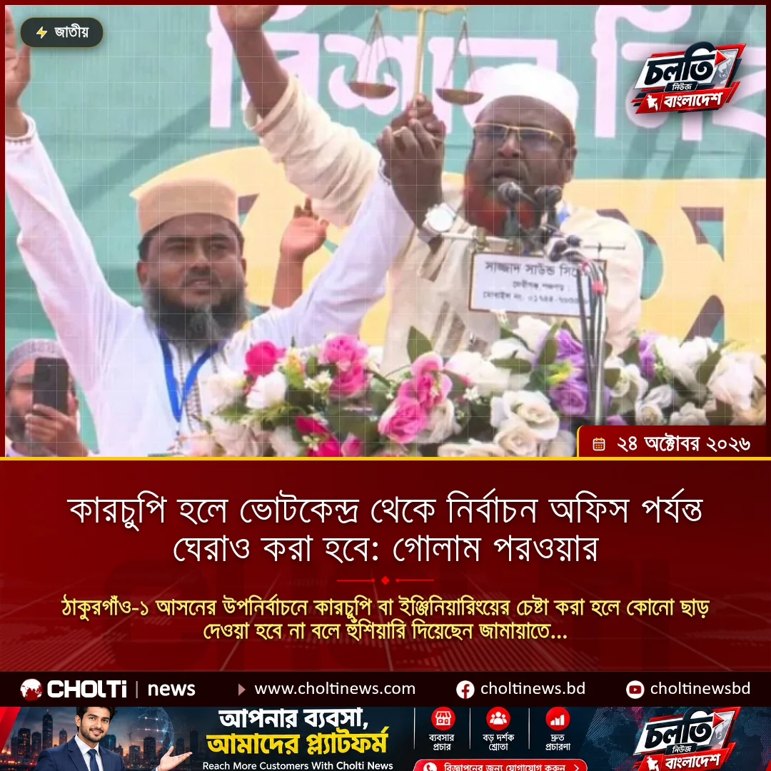 কারচুপি হলে ভোটকেন্দ্র থেকে নির্বাচন অফিস পর্যন্ত ঘেরাও করা হবে: গোলাম পরওয়ার