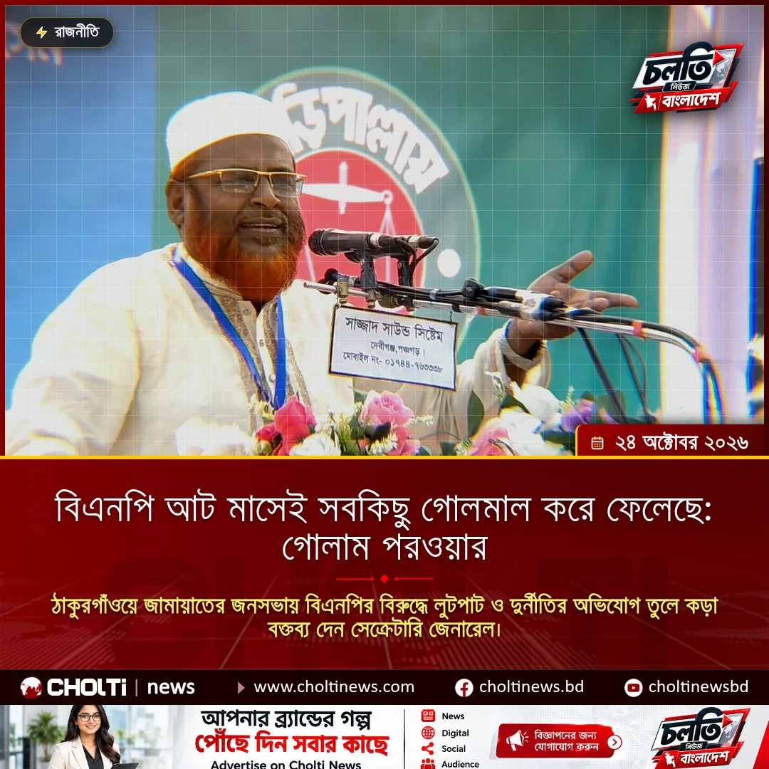 বিএনপি আট মাসেই সবকিছু গোলমাল করে ফেলেছে: গোলাম পরওয়ার